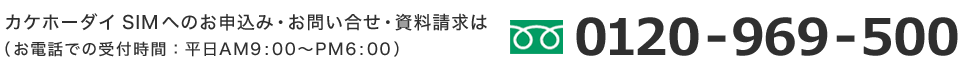 カケホーダイ SIMへのお申込み・お問い合せ・資料請求は（お電話での受付時間：平日AM9:00～PM6:00）